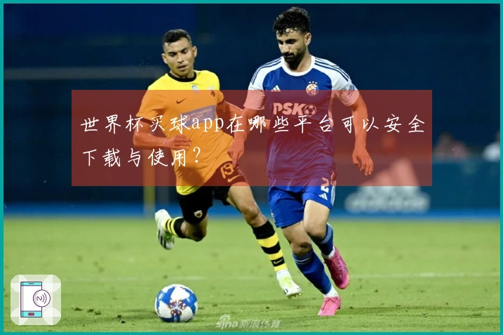 世界杯买球app在哪些平台可以安全下载与使用？