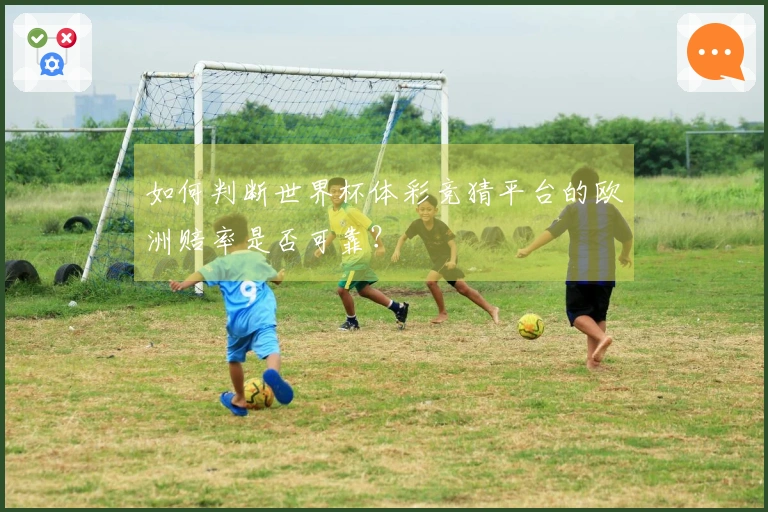 如何判断世界杯体彩竞猜平台的欧洲赔率是否可靠?