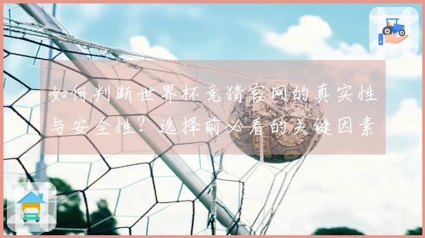 如何判断世界杯竞猜官网的真实性与安全性?选择前必看的关键因素