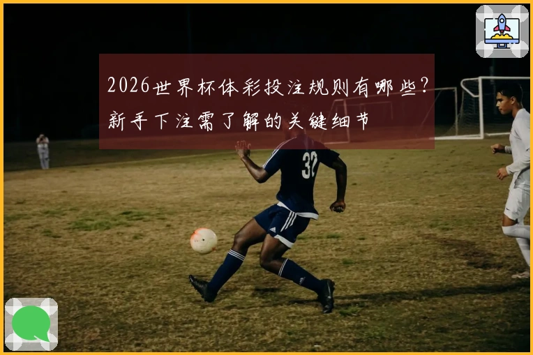 2026世界杯体彩投注规则有哪些？新手下注需了解的关键细节
